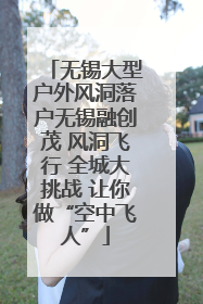 无锡大型户外风洞落户无锡融创茂 风洞飞行 全城大挑战 让你做“空中飞人”