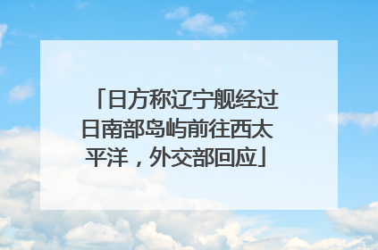 日方称辽宁舰经过日南部岛屿前往西太平洋，外交部回应