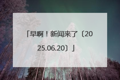 早啊！新闻来了〔2025.06.20〕