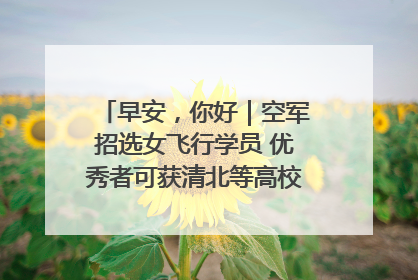 早安，你好｜空军招选女飞行学员 优秀者可获清北等高校“双学籍”
