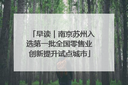 早读｜南京苏州入选第一批全国零售业创新提升试点城市