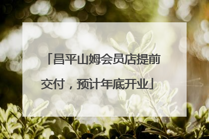 昌平山姆会员店提前交付，预计年底开业