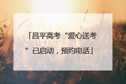 昌平高考“爱心送考”已启动，预约电话