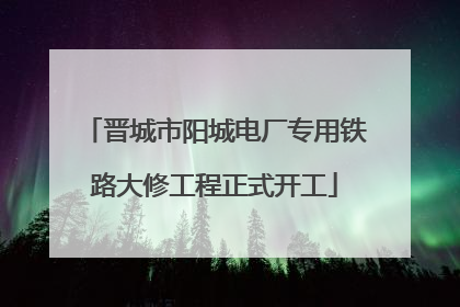 晋城市阳城电厂专用铁路大修工程正式开工