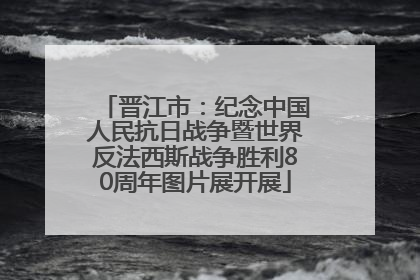 晋江市：纪念中国人民抗日战争暨世界反法西斯战争胜利80周年图片展开展