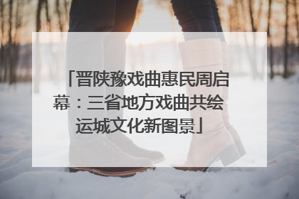 晋陕豫戏曲惠民周启幕：三省地方戏曲共绘运城文化新图景