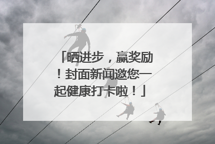 晒进步，赢奖励！封面新闻邀您一起健康打卡啦！