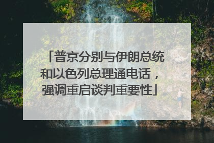 普京分别与伊朗总统和以色列总理通电话，强调重启谈判重要性