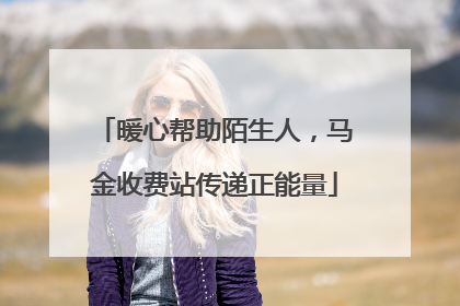 暖心帮助陌生人，马金收费站传递正能量