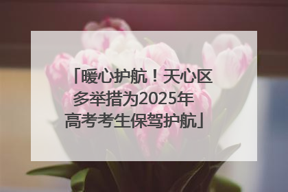 暖心护航！天心区多举措为2025年高考考生保驾护航
