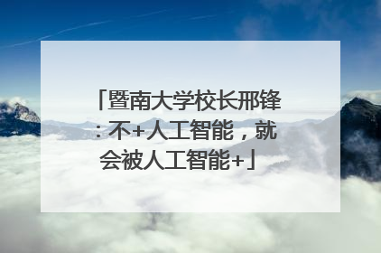 暨南大学校长邢锋：不+人工智能，就会被人工智能+