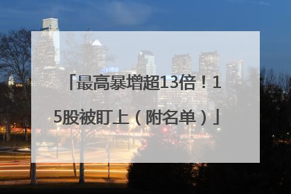 最高暴增超13倍！15股被盯上（附名单）