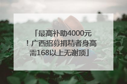 最高补助4000元！广西招募捐精者身高需168以上无谢顶