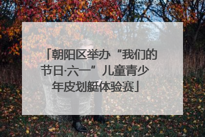 朝阳区举办“我们的节日·六一”儿童青少年皮划艇体验赛