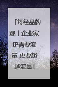 每经品牌观丨企业家IP需要流量 更要超越流量