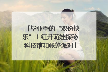 毕业季的“双份快乐”！红升萌娃探秘科技馆和帐篷派对