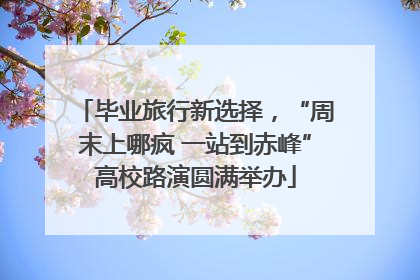 毕业旅行新选择，“周末上哪疯 一站到赤峰”高校路演圆满举办
