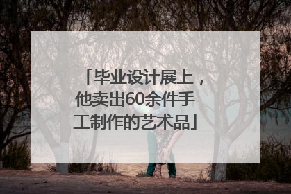 毕业设计展上，他卖出60余件手工制作的艺术品
