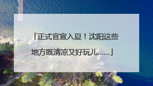 正式官宣入夏！沈阳这些地方既清凉又好玩儿……