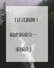 正式揭牌！福建新成立一家国企
