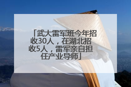 武大雷军班今年招收30人，在湖北招收5人，雷军亲自担任产业导师