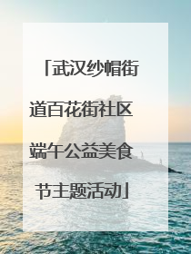 武汉纱帽街道百花街社区端午公益美食节主题活动