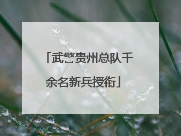 武警贵州总队千余名新兵授衔