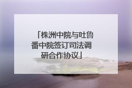 株洲中院与吐鲁番中院签订司法调研合作协议