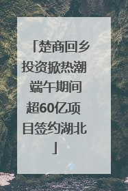 楚商回乡投资掀热潮 端午期间超60亿项目签约湖北