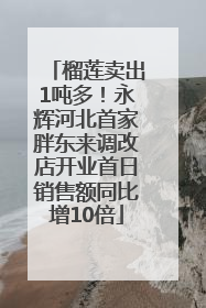 榴莲卖出1吨多！永辉河北首家胖东来调改店开业首日销售额同比增10倍