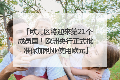 欧元区将迎来第21个成员国！欧洲央行正式批准保加利亚使用欧元