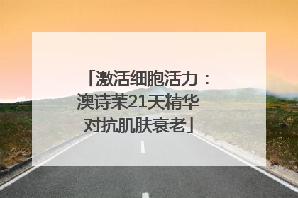 激活细胞活力：澳诗茉21天精华对抗肌肤衰老