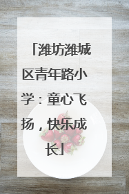 潍坊潍城区青年路小学：童心飞扬，快乐成长