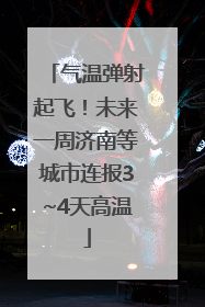 气温弹射起飞！未来一周济南等城市连报3~4天高温