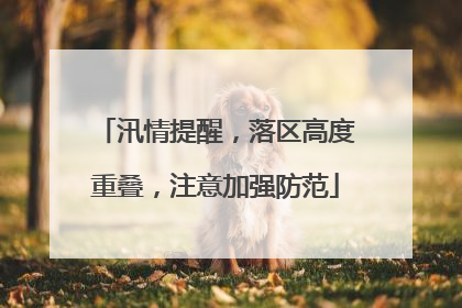 汛情提醒，落区高度重叠，注意加强防范