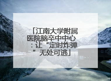 江南大学附属医院脑卒中中心：让“定时炸弹”无处可逃