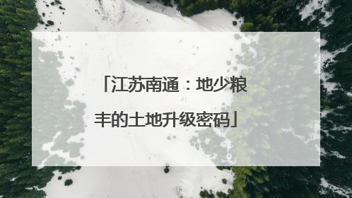 江苏南通：地少粮丰的土地升级密码