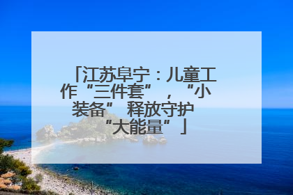 江苏阜宁：儿童工作“三件套”，“小装备” 释放守护 “大能量”