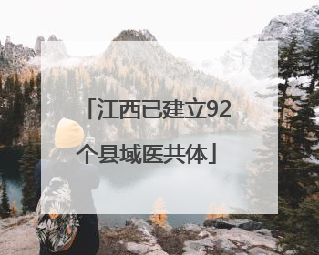 江西已建立92个县域医共体
