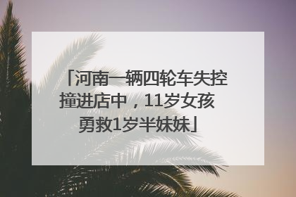 河南一辆四轮车失控撞进店中，11岁女孩勇救1岁半妹妹