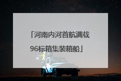 河南内河首航满载96标箱集装箱船