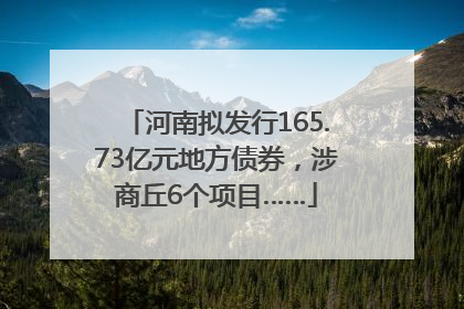 河南拟发行165.73亿元地方债券，涉商丘6个项目……