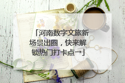 河南数字文旅新场景出圈，快来解锁热门打卡点→