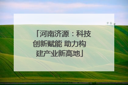 河南济源：科技创新赋能 助力构建产业新高地