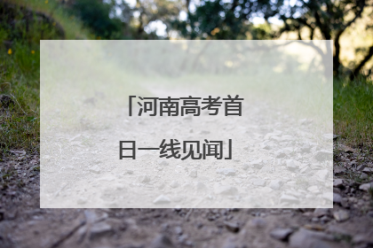 河南高考首日一线见闻