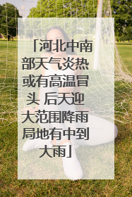 河北中南部天气炎热或有高温冒头 后天迎大范围降雨局地有中到大雨