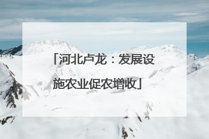河北卢龙：发展设施农业促农增收