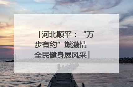 河北顺平：“万步有约”燃激情 全民健身展风采