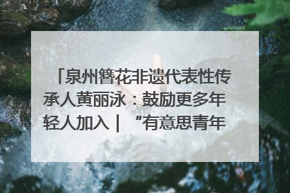 泉州簪花非遗代表性传承人黄丽泳：鼓励更多年轻人加入｜“有意思青年”高校公益计划