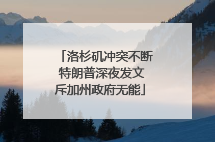 洛杉矶冲突不断 特朗普深夜发文斥加州政府无能